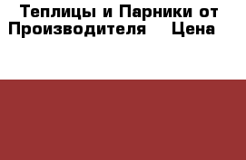 Теплицы и Парники от Производителя  › Цена ­ 6 800 - Татарстан респ., Казань г. Сад и огород » Теплицы   . Татарстан респ.